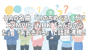 UAの名曲「いのちめぐる」がアニメMV化！NHK「みんなのうた」「あおきいろ」で話題沸騰！