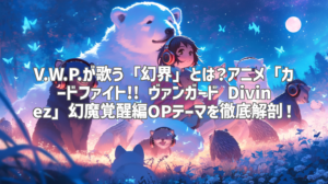 V.W.P.が歌う「幻界」とは？アニメ「カードファイト!! ヴァンガード Divinez」幻魔覚醒編OPテーマを徹底解剖！