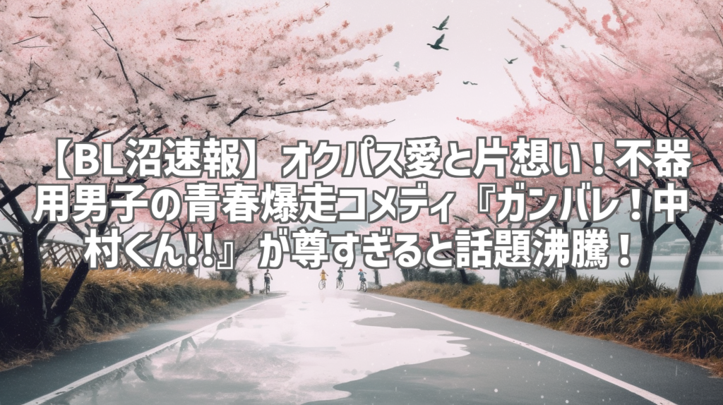 【BL沼速報】オクパス愛と片想い！不器用男子の青春爆走コメディ『ガンバレ！中村くん!!』が尊すぎると話題沸騰！