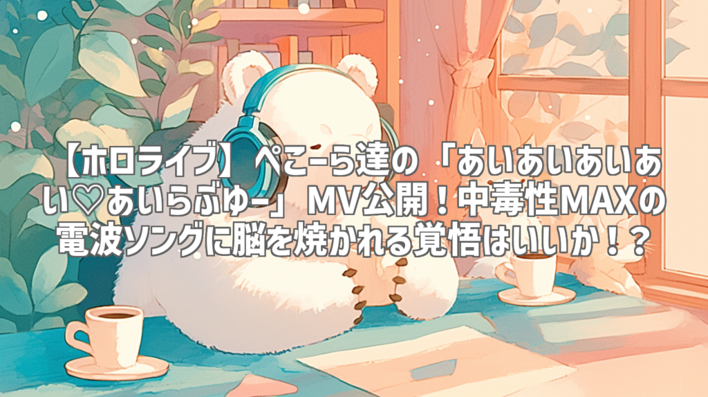 【ホロライブ】ぺこーら達の「あいあいあいあい♡あいらぶゆー」MV公開！中毒性MAXの電波ソングに脳を焼かれる覚悟はいいか！？
