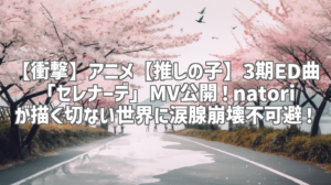 【衝撃】アニメ【推しの子】3期ED曲「セレナーデ」MV公開！natoriが描く切ない世界に涙腺崩壊不可避！
