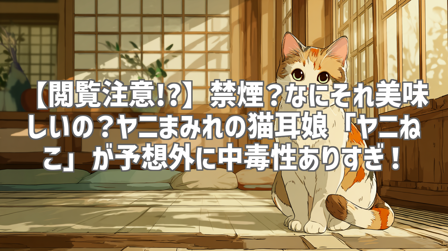【閲覧注意!?】禁煙？なにそれ美味しいの？ヤニまみれの猫耳娘「ヤニねこ」が予想外に中毒性ありすぎ！
