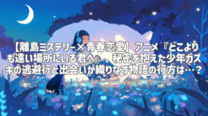 【離島ミステリー×青春恋愛】アニメ『どこよりも遠い場所にいる君へ』、秘密を抱えた少年カズキの逃避行と出会いが織りなす物語の行方は…？