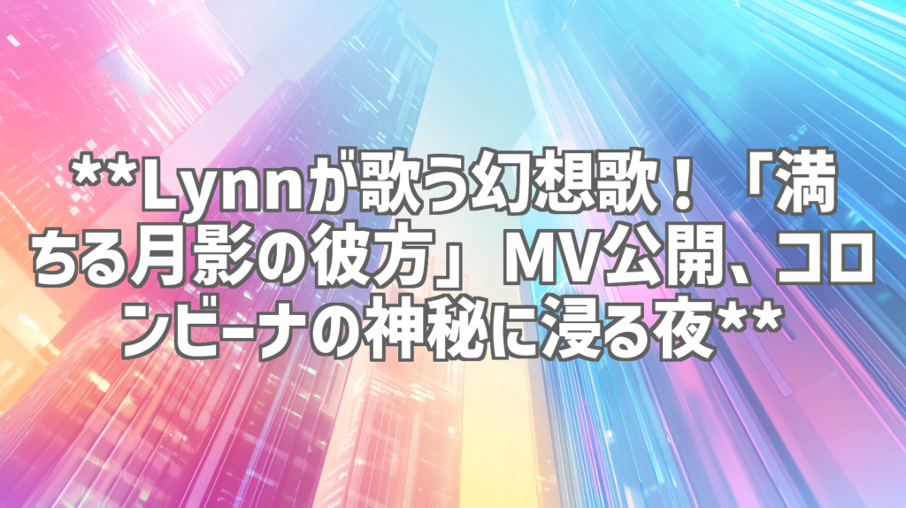 **Lynnが歌う幻想歌！「満ちる月影の彼方」MV公開、コロンビーナの神秘に浸る夜**