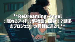 **ReDreaming Angel：眠れるアイドル夢物語、開幕！？謎多きプロジェクトの真相に迫る！**