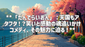 **「だんでらいおん」：天国もアタフタ！？笑いと感動の魂追いかけコメディ、その魅力に迫る！**