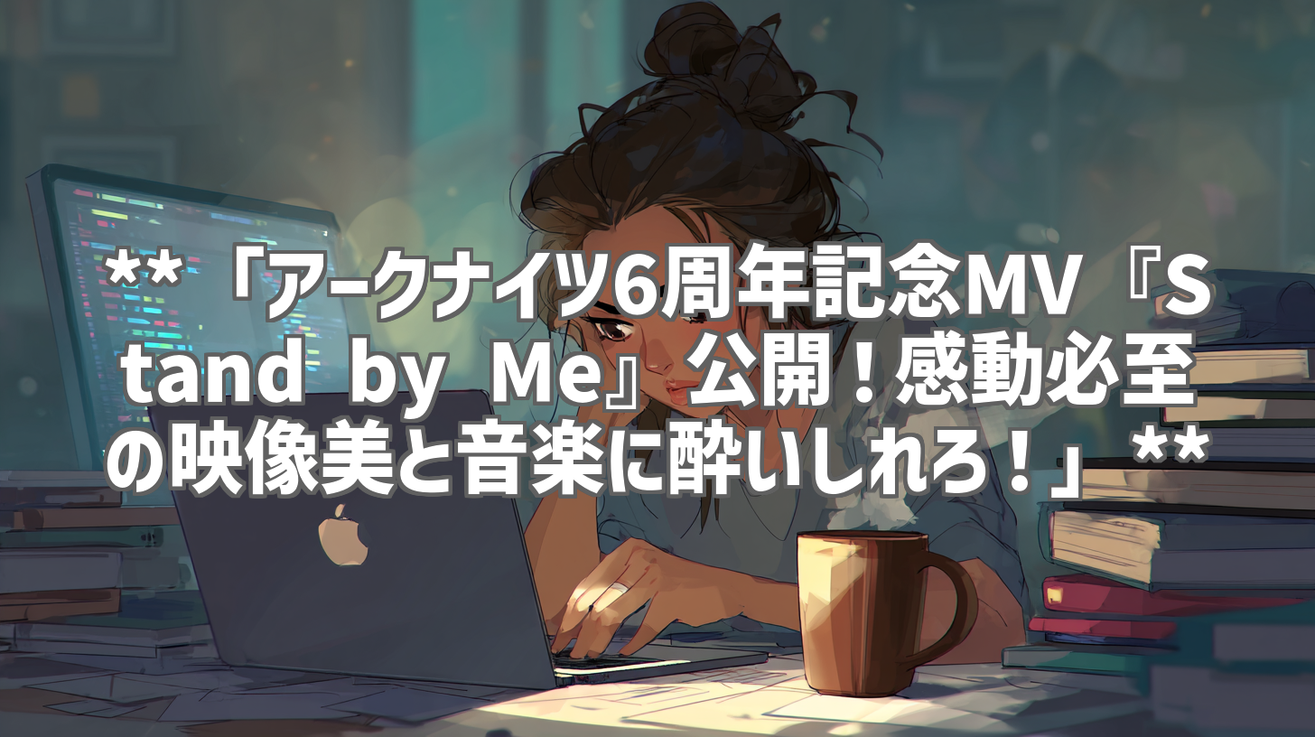 **「アークナイツ6周年記念MV『Stand by Me』公開！感動必至の映像美と音楽に酔いしれろ！」**