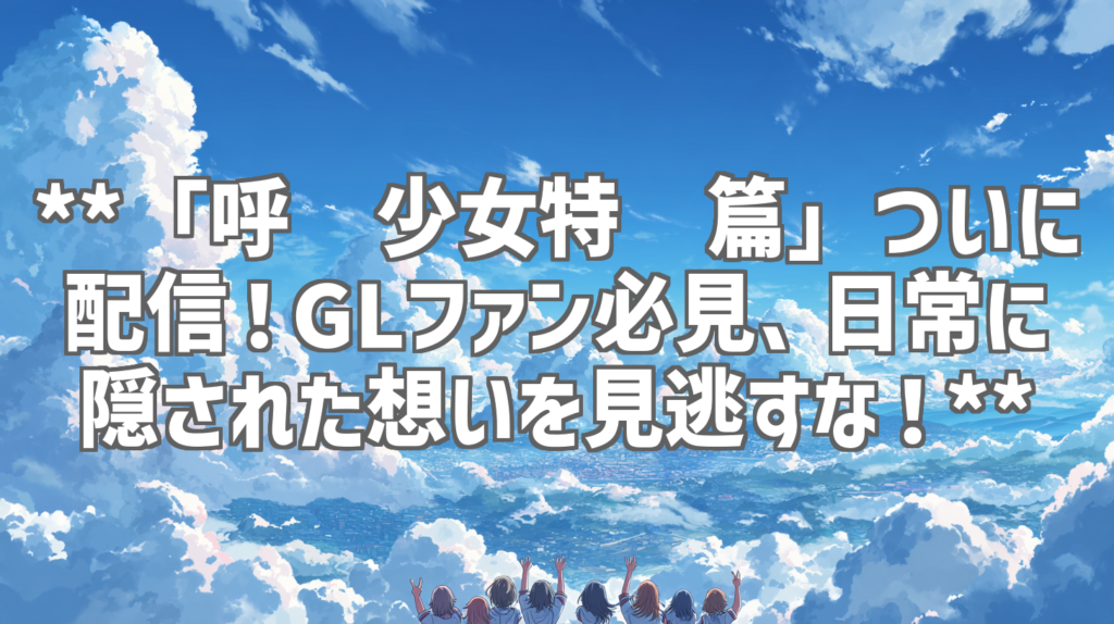 **「呼唤少女特别篇」ついに配信！GLファン必見、日常に隠された想いを見逃すな！**