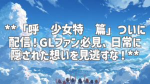 **「呼唤少女特别篇」ついに配信！GLファン必見、日常に隠された想いを見逃すな！**
