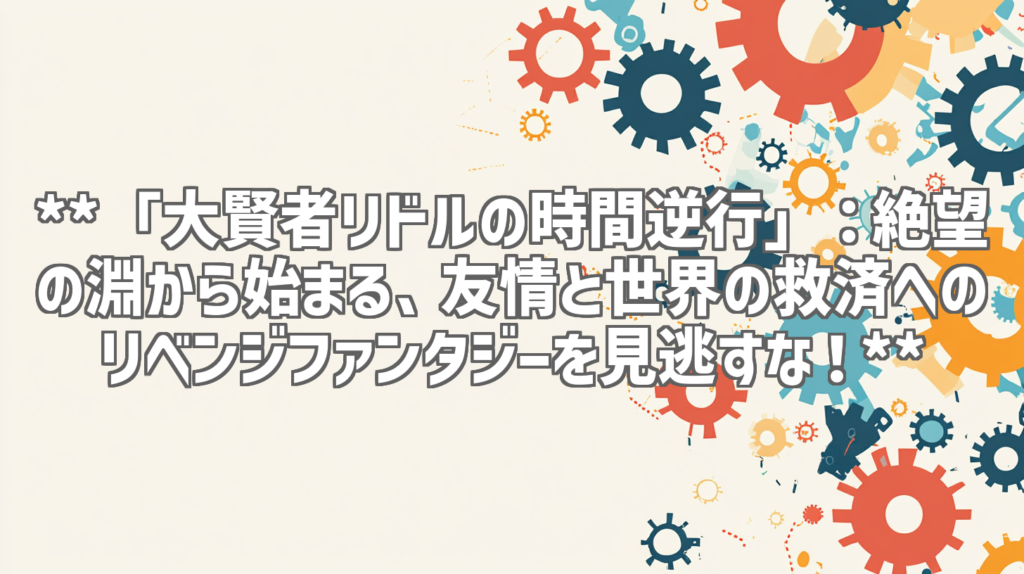 **「大賢者リドルの時間逆行」：絶望の淵から始まる、友情と世界の救済へのリベンジファンタジーを見逃すな！**