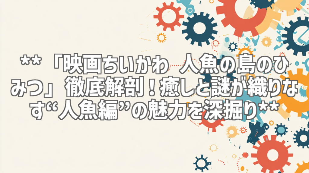**「映画ちいかわ 人魚の島のひみつ」徹底解剖！癒しと謎が織りなす“人魚編”の魅力を深掘り**
