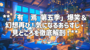 **「有兽焉 第五季」爆笑＆幻想再び！気になるあらすじ・見どころを徹底解剖！**