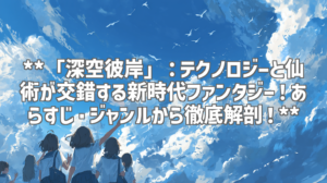 **「深空彼岸」：テクノロジーと仙術が交錯する新時代ファンタジー！あらすじ・ジャンルから徹底解剖！**