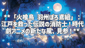 **「火喰鳥 羽州ぼろ鳶組」：江戸を救った伝説の消防士！時代劇アニメの新たな風、見参！**