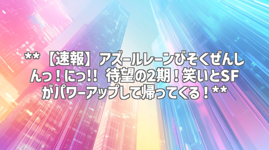 **【速報】アズールレーンびそくぜんしんっ！にっ!! 待望の2期！笑いとSFがパワーアップして帰ってくる！**