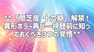 **「闇芝居 十六期」解禁！異形ホラー再び…視聴前に知っておくべき３つの覚悟**