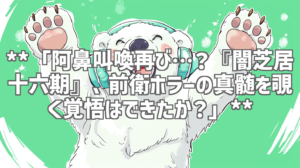 **「阿鼻叫喚再び…？『闇芝居 十六期』、前衛ホラーの真髄を覗く覚悟はできたか？」**