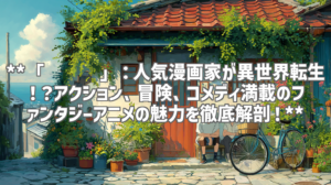 **「驭灵师」：人気漫画家が異世界転生！？アクション、冒険、コメディ満載のファンタジーアニメの魅力を徹底解剖！**