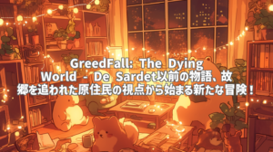 GreedFall: The Dying World - De Sardet以前の物語、故郷を追われた原住民の視点から始まる新たな冒険！