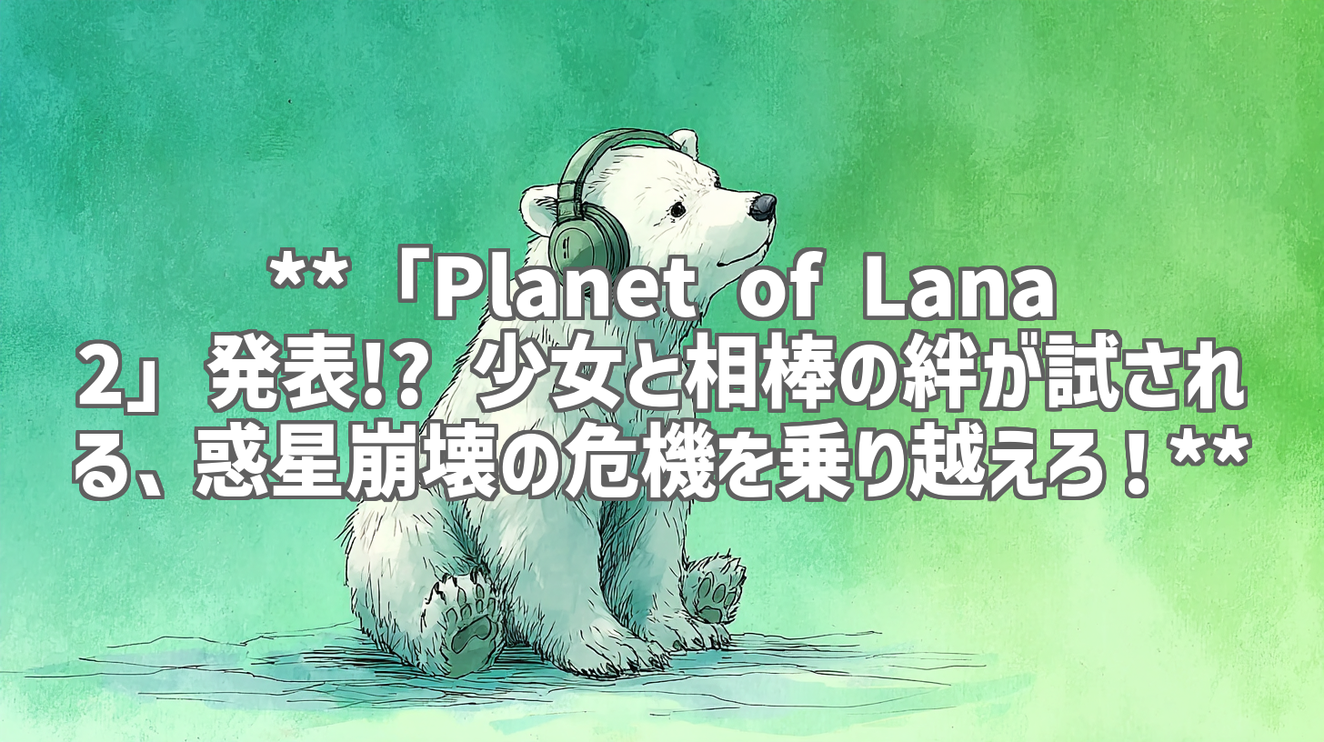 **「Planet of Lana 2」発表!? 少女と相棒の絆が試される、惑星崩壊の危機を乗り越えろ！**