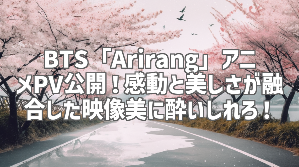 BTS「Arirang」アニメPV公開！感動と美しさが融合した映像美に酔いしれろ！
