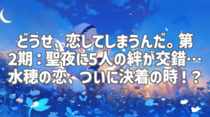 どうせ、恋してしまうんだ。第2期：聖夜に5人の絆が交錯…水穂の恋、ついに決着の時！？