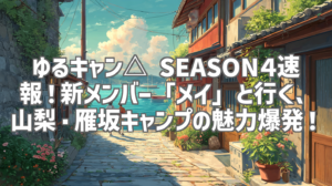 ゆるキャン△ SEASON４速報！新メンバー「メイ」と行く、山梨・雁坂キャンプの魅力爆発！