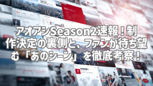 アオアシSeason2速報！制作決定の裏側と、ファンが待ち望む「あのシーン」を徹底考察！