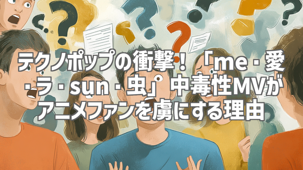 テクノポップの衝撃！「me・愛・ラ・sun・虫」中毒性MVがアニメファンを虜にする理由