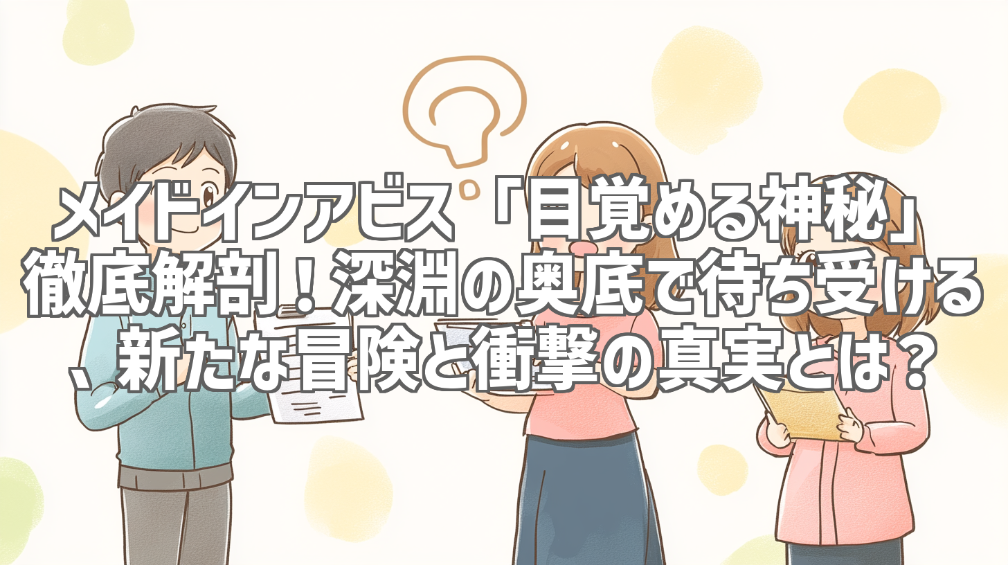 メイドインアビス「目覚める神秘」徹底解剖!深淵の奥底で待ち受ける、新たな冒険と衝撃の真実とは?