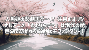 人魚姫の悲劇再び…!? 注目のオリジナルアニメ「さよならララ」は現代の琵琶湖で紡がれる輪廻転生ファンタジー！