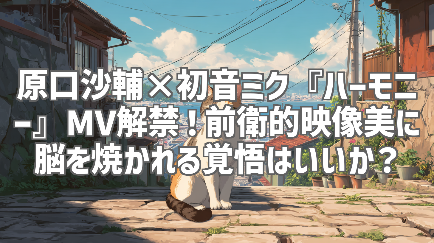 原口沙輔×初音ミク『ハーモニー』MV解禁！前衛的映像美に脳を焼かれる覚悟はいいか？