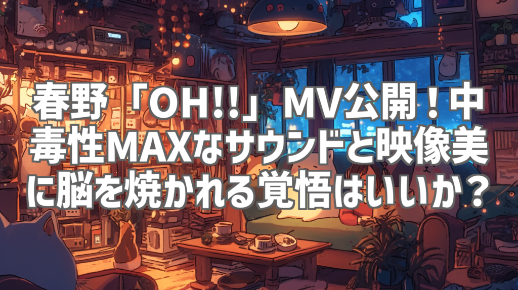 春野「OH!!」MV公開！中毒性MAXなサウンドと映像美に脳を焼かれる覚悟はいいか？