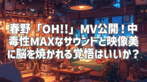 春野「OH!!」MV公開！中毒性MAXなサウンドと映像美に脳を焼かれる覚悟はいいか？