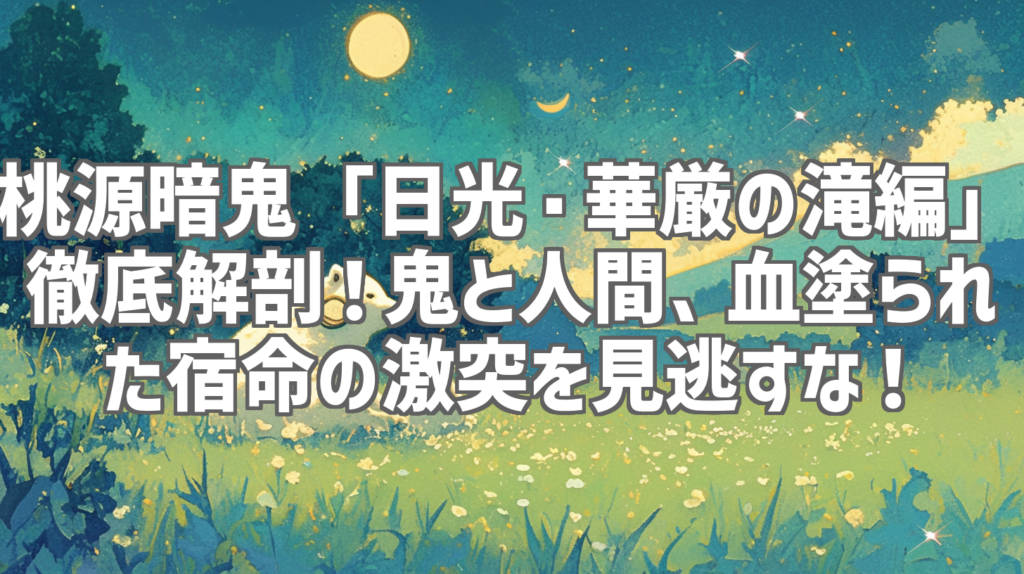 桃源暗鬼「日光・華厳の滝編」徹底解剖！鬼と人間、血塗られた宿命の激突を見逃すな！