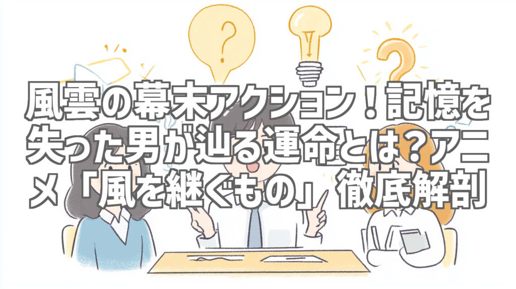 風雲の幕末アクション！記憶を失った男が辿る運命とは？アニメ「風を継ぐもの」徹底解剖