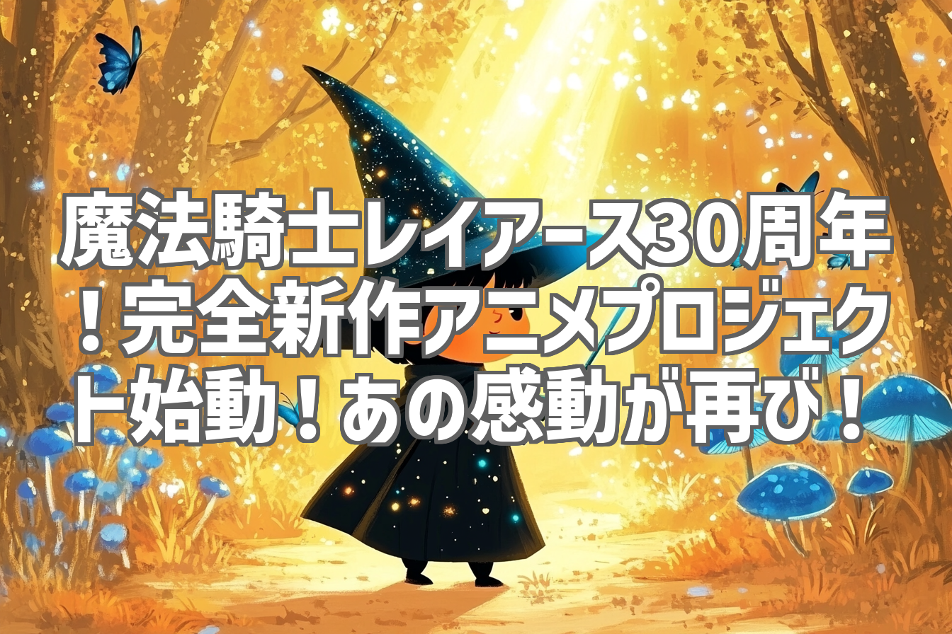 魔法騎士レイアース30周年！完全新作アニメプロジェクト始動！あの感動が再び！