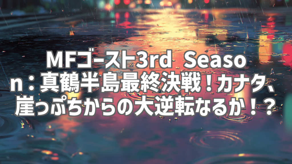 MFゴースト3rd Season：真鶴半島最終決戦！カナタ、崖っぷちからの大逆転なるか！？