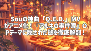 Souの神曲「Q.E.D.」MVがアニメ化！『アルネの事件簿』OPテーマに隠された謎を徹底解剖！
