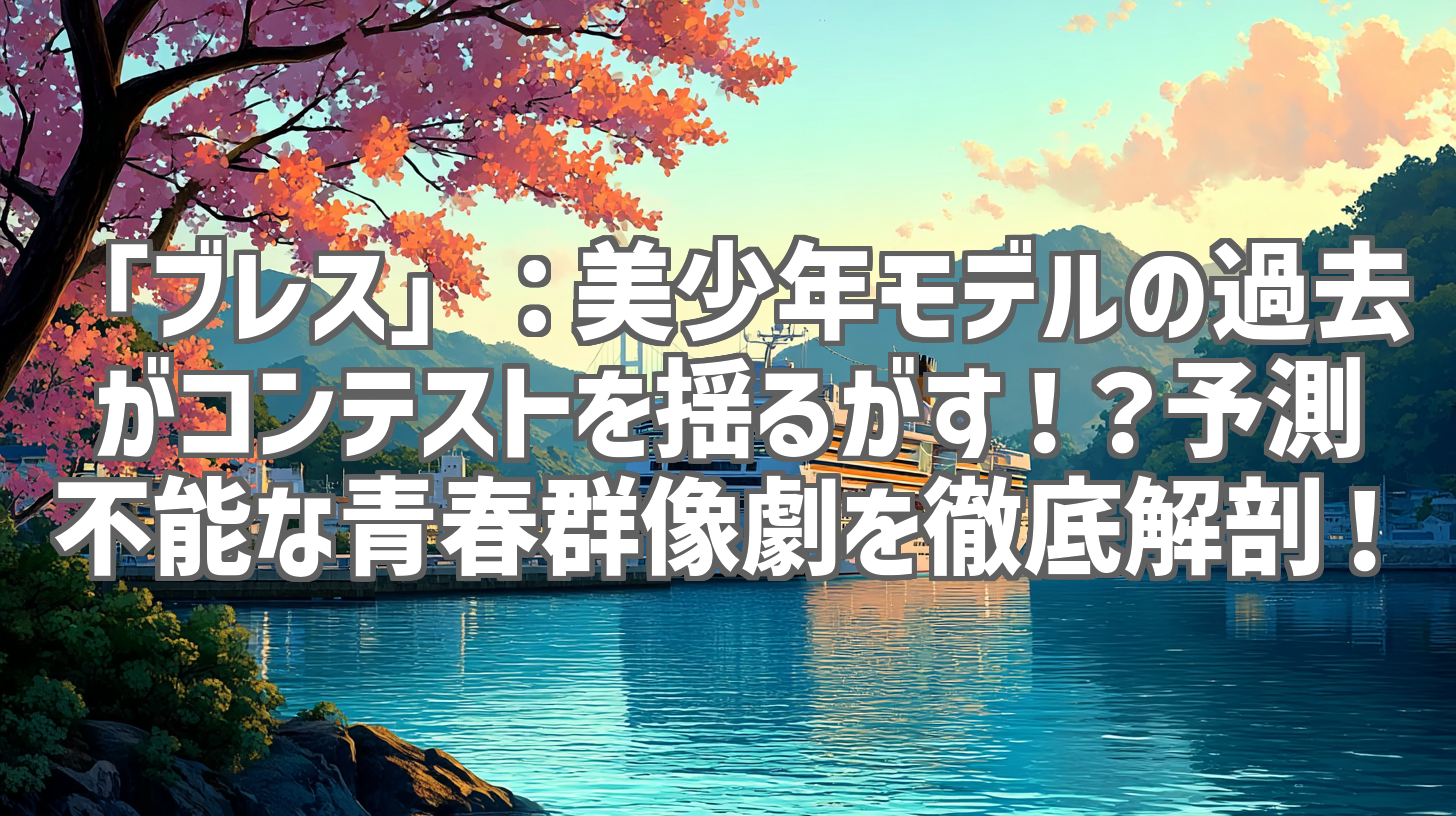 「ブレス」：美少年モデルの過去がコンテストを揺るがす！？予測不能な青春群像劇を徹底解剖！
