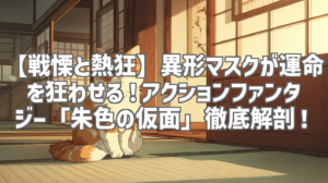 【戦慄と熱狂】異形マスクが運命を狂わせる！アクションファンタジー「朱色の仮面」徹底解剖！