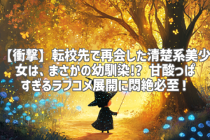 【衝撃】転校先で再会した清楚系美少女は、まさかの幼馴染!? 甘酸っぱすぎるラブコメ展開に悶絶必至！