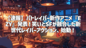 【速報】パトレイバー新作アニメ『EZY』発表！笑いとSFが融合した新世代レイバーアクション、始動！
