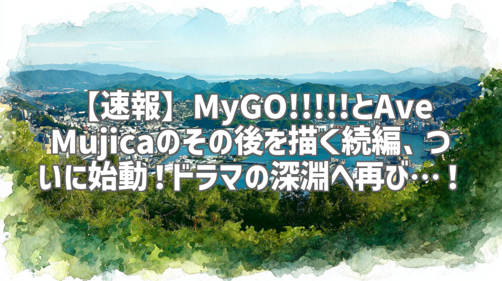 【速報】MyGO!!!!!とAve Mujicaのその後を描く続編、ついに始動！ドラマの深淵へ再び…！