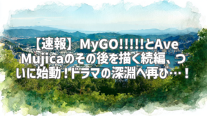 【速報】MyGO!!!!!とAve Mujicaのその後を描く続編、ついに始動！ドラマの深淵へ再び…！