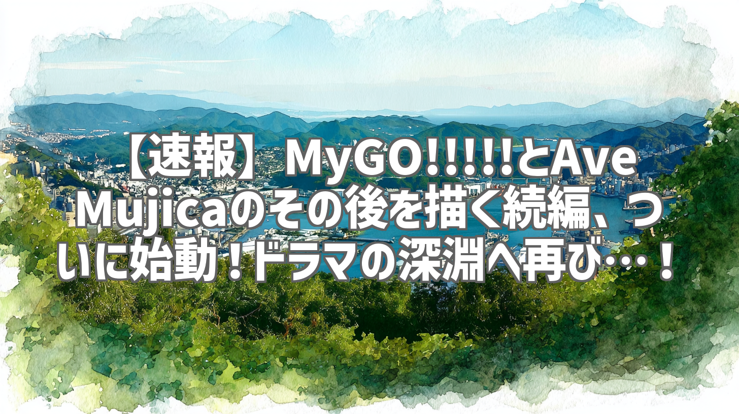 【速報】MyGO!!!!!とAve Mujicaのその後を描く続編、ついに始動！ドラマの深淵へ再び…！