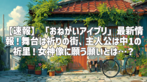 【速報】「おねがいアイプリ」最新情報！舞台は祈りの街、主人公は中1の祈里！女神像に願う願いとは…？