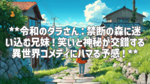 **令和のダラさん：禁断の森に迷い込む兄妹！笑いと神秘が交錯する異世界コメディにハマる予感！**