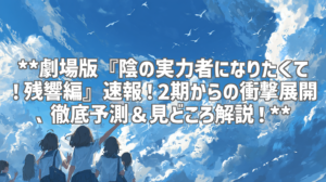 **劇場版『陰の実力者になりたくて！残響編』速報！2期からの衝撃展開、徹底予測＆見どころ解説！**
