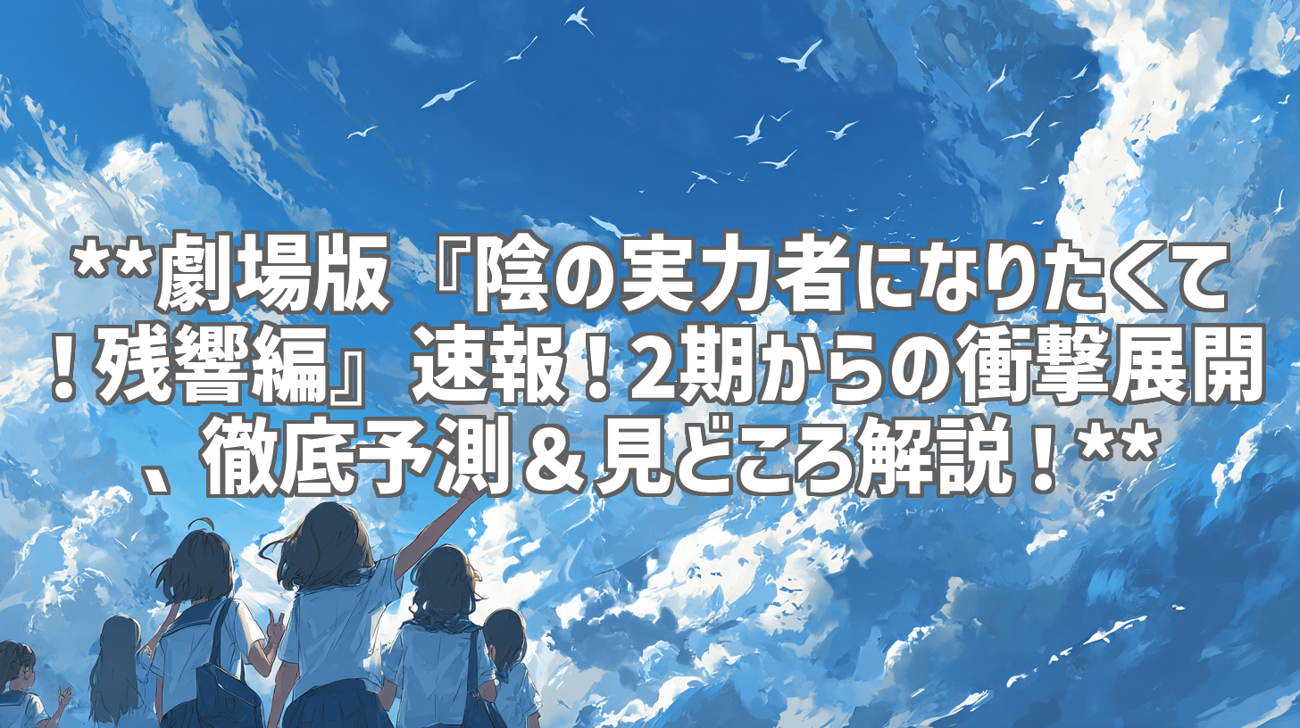 **劇場版『陰の実力者になりたくて!残響編』速報!2期からの衝撃展開、徹底予測&見どころ解説!**